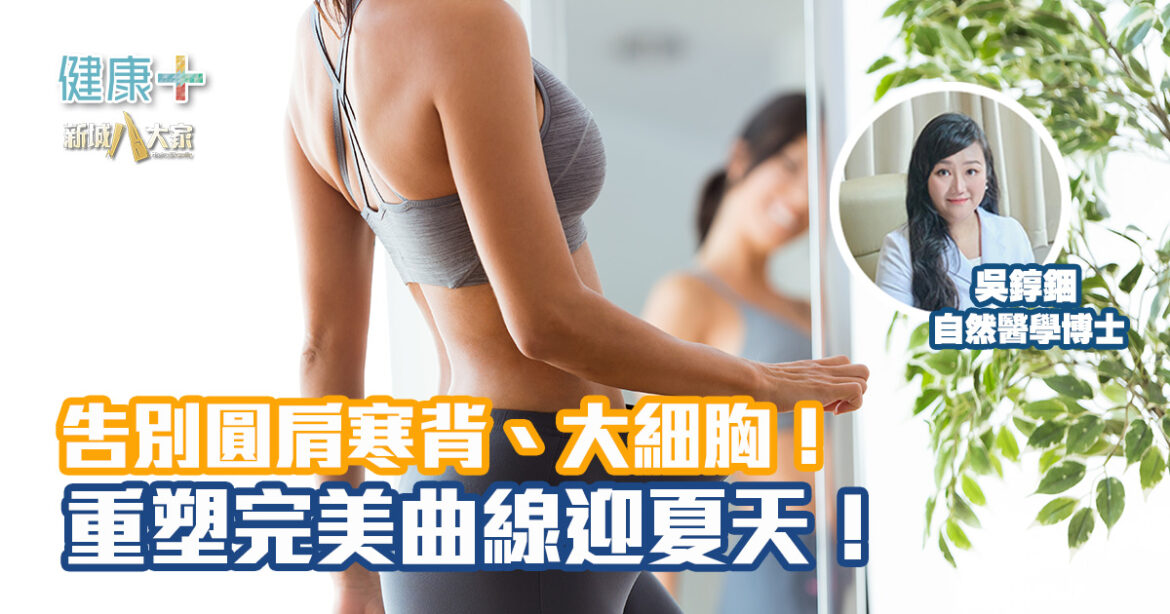 告別圓肩寒背、大細胸！重塑完美曲線迎夏天！|自然醫學博士吳錞銦