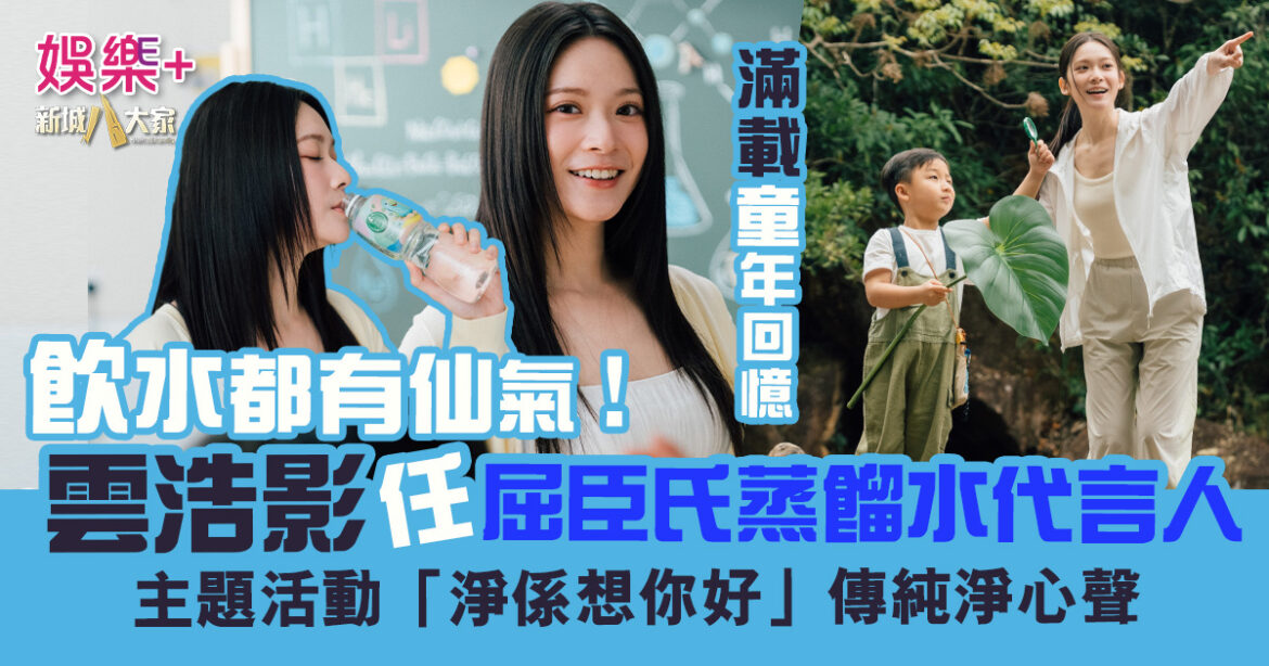 飲水都心甜 雲浩影任屈臣氏蒸餾水代言人  主題活動「淨係想你好」傳純淨心聲