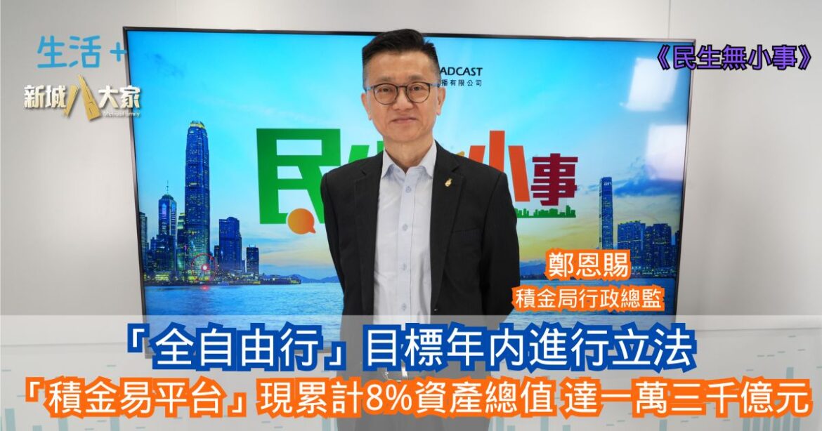 民生無小事｜「全自由行」目標年内進行立法 「積金易平台」現累計8%資產總值達一萬三千億元