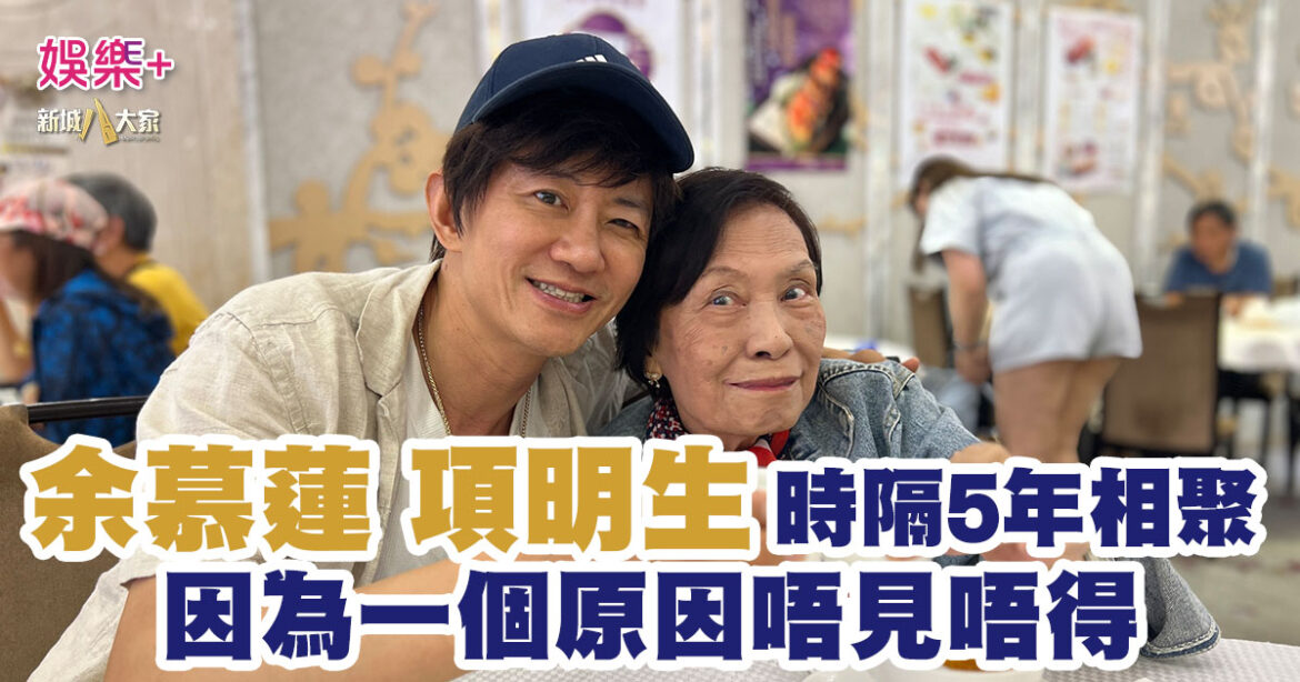余慕蓮項明生時隔5年相聚  因為一個原因唔見唔得