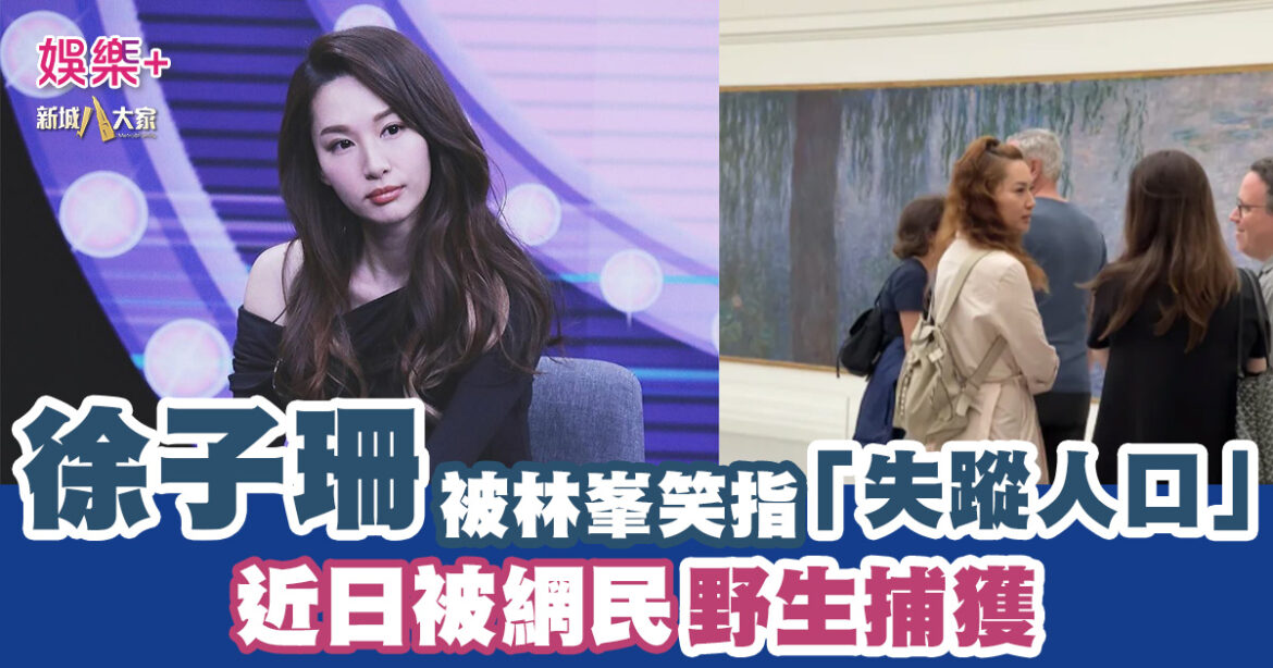 徐子珊被林峯笑指「失蹤人口」 近日被網民野生捕獲！