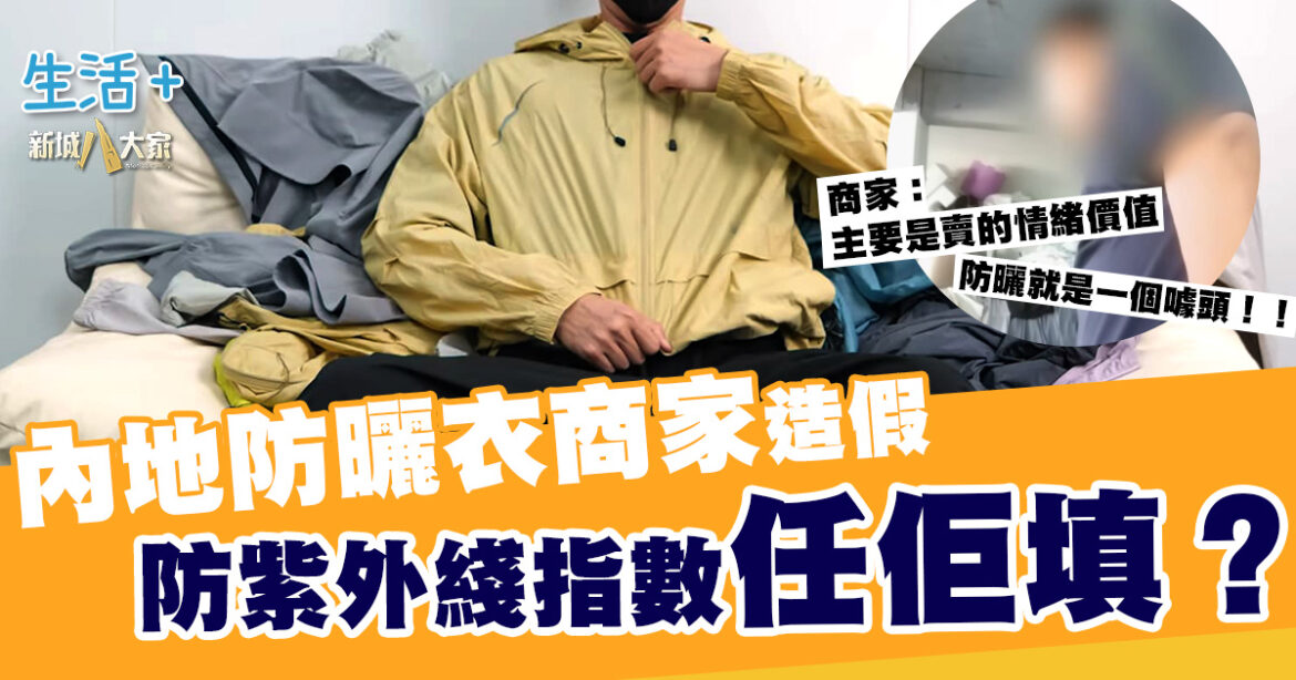 央視踢爆！內地防曬衣商家造假 防紫外線指數任佢填？