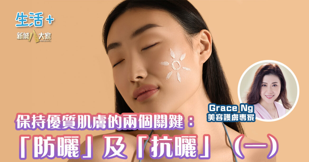 保持優質肌膚的兩個關鍵：「防曬」及「抗曬」（一）｜美肌教主