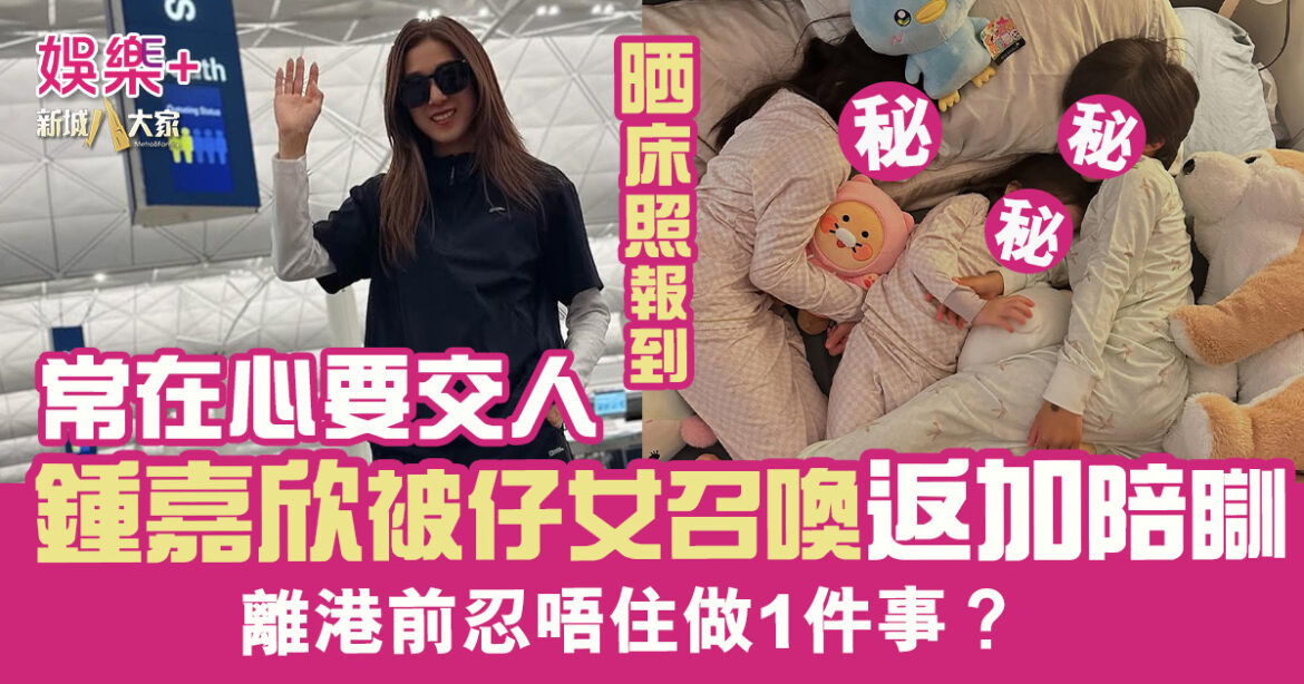 常在心要交人 鍾嘉欣被仔女召喚返加陪瞓 離港前忍唔住做一件事？