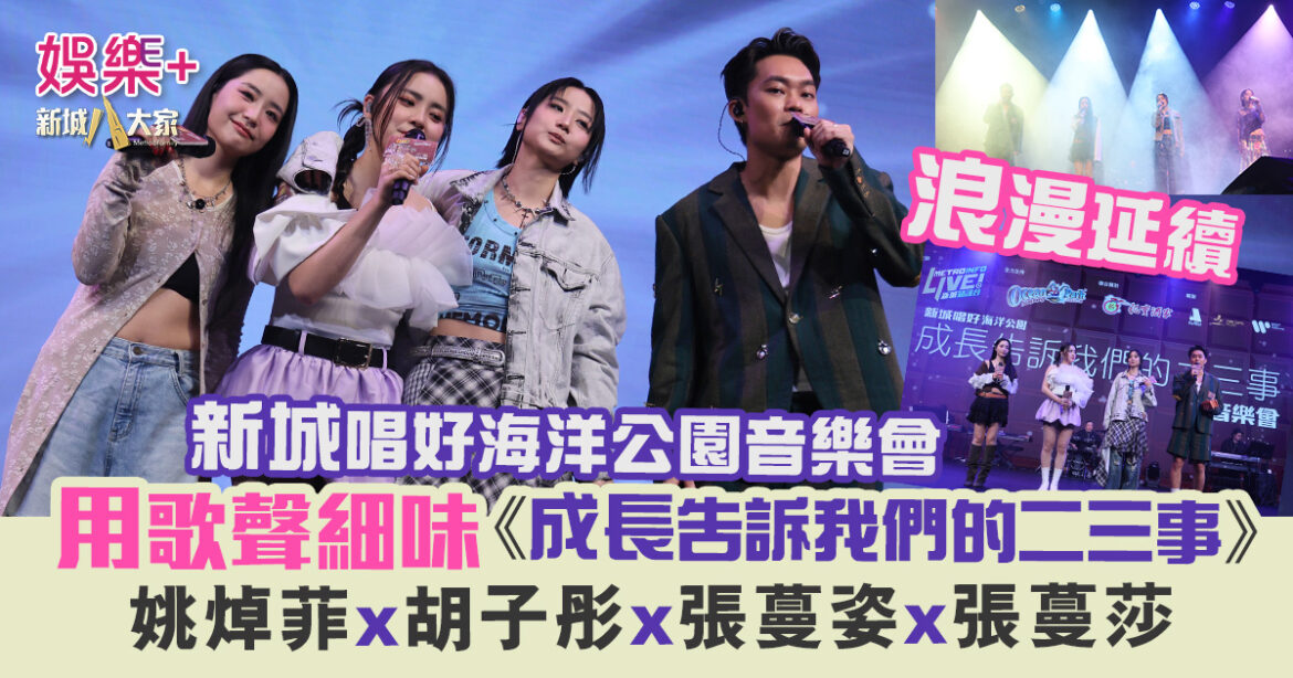 新城唱好海洋公園音樂會 用歌聲細味《成長告訴我們的二三事》 姚焯菲x胡子彤x張蔓姿x張蔓莎