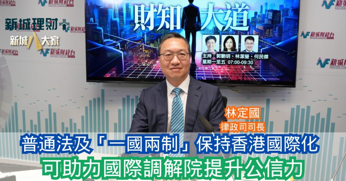 財知大道|林定國：普通法及「一國兩制」保持香港國際化 可助力國際調解院提升公信力