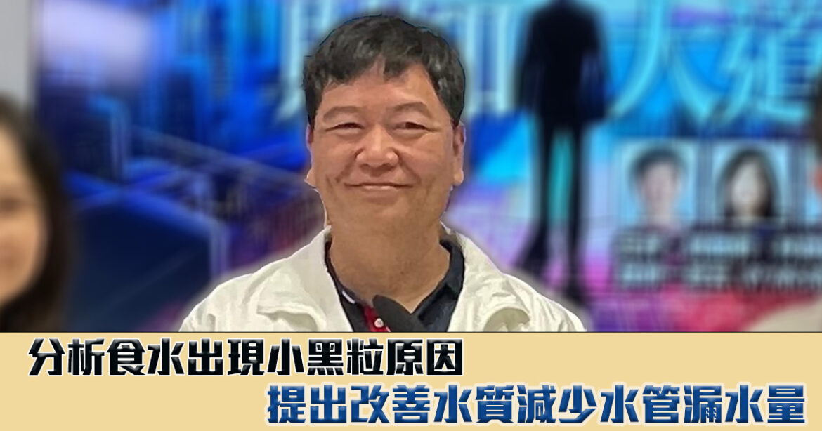 財知大道｜黃敬：分析食水出現小黑粒原因 提出改善水質 減少水管漏水量意見