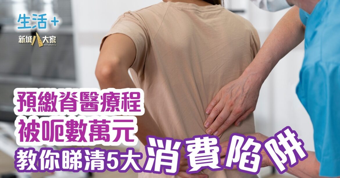 預繳脊醫療程被呃數萬元  教你睇清5大消費陷阱