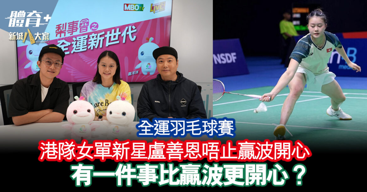 全運羽毛球賽｜港隊女單新星盧善恩唔止贏波開心  有一件事比贏波更開心？