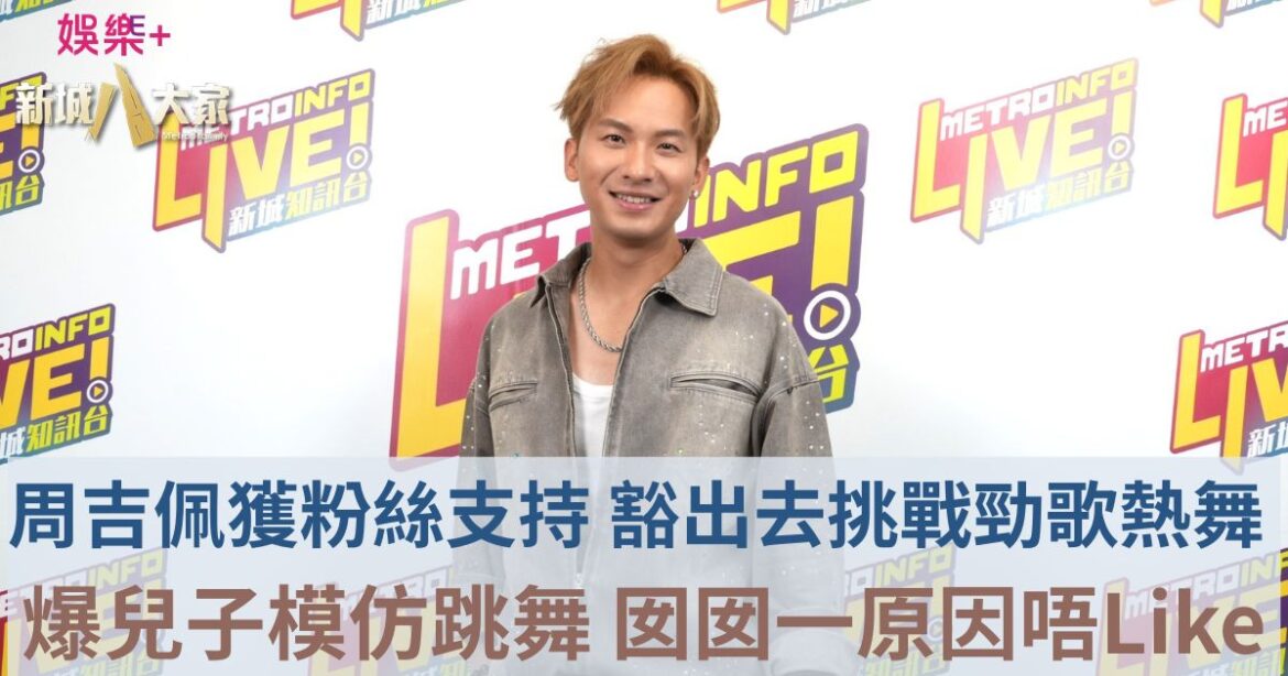 周吉佩獲粉絲支持 豁出去挑戰勁歌熱舞 爆兒子模仿跳舞 囡囡一原因唔Like
