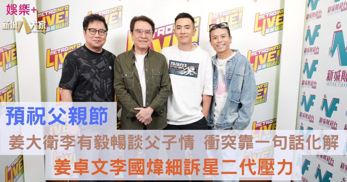 預祝父親節|姜大衛李有毅暢談父子情 衝突靠一句話化解 姜卓文李國煒細訴星二代壓力 a3