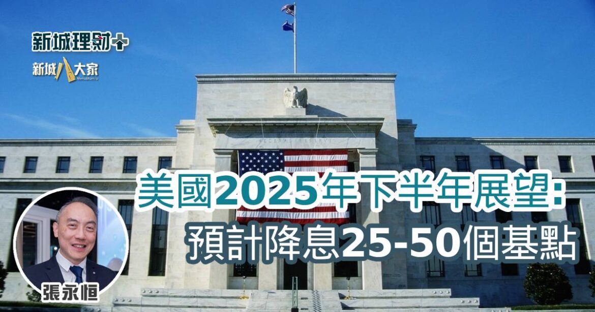 美國2025年下半年展望：預計降息25-50個基點