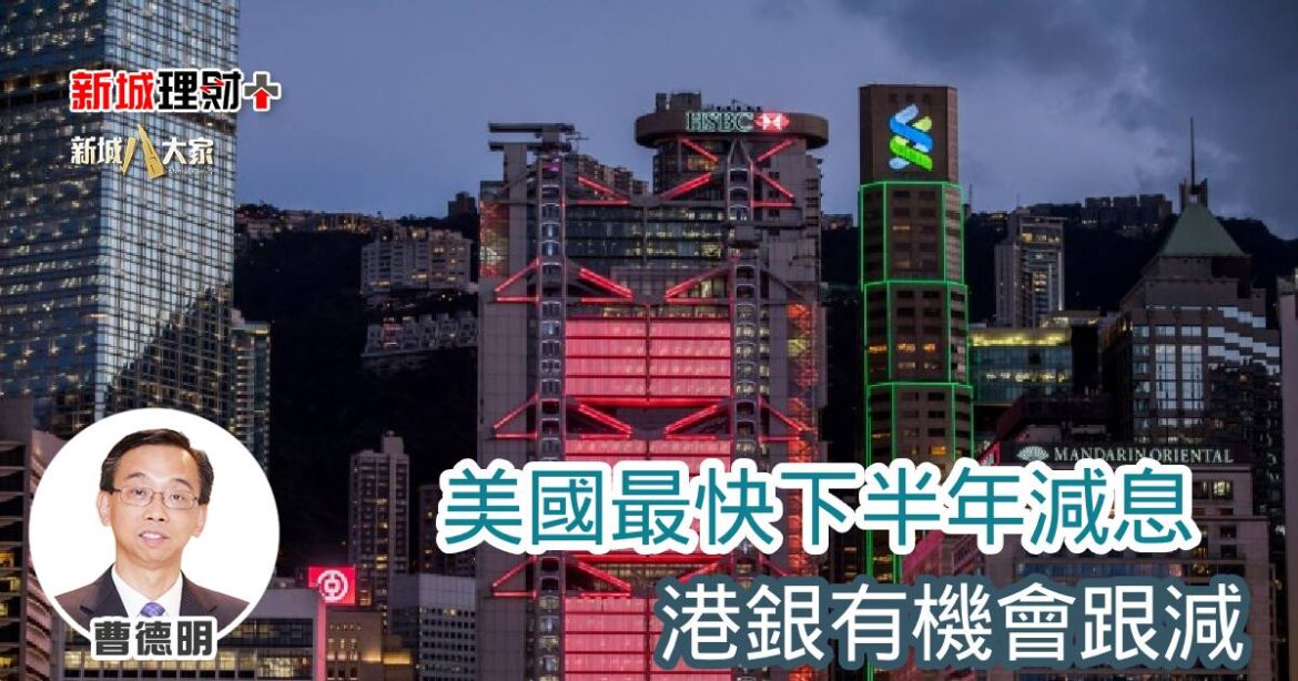 美國最快下半年減息 港銀有機會跟減