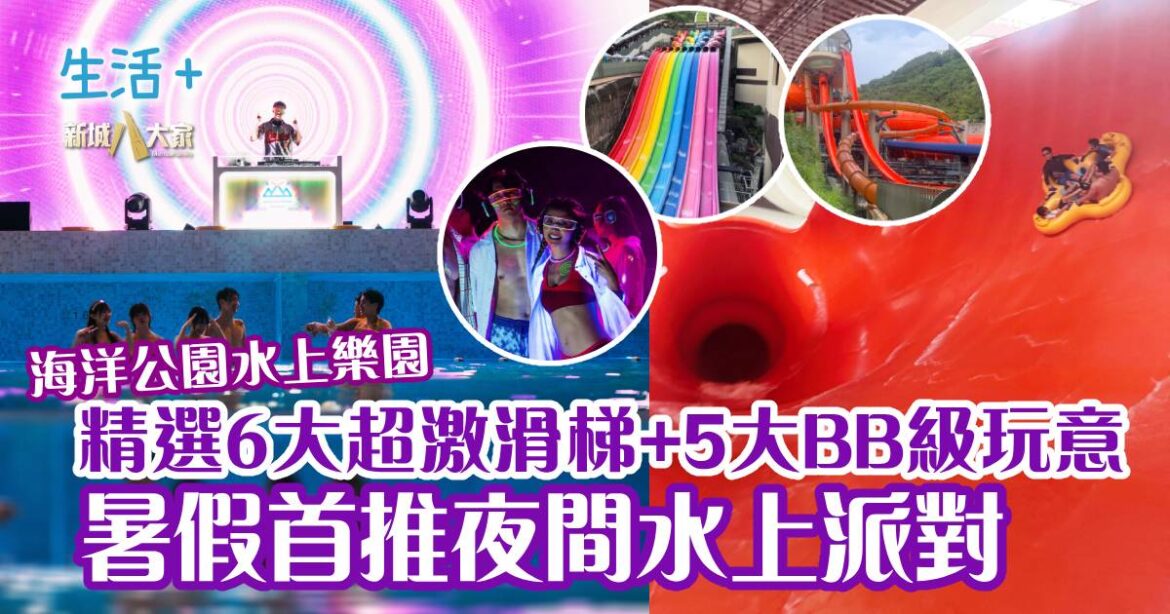 好去處｜海洋公園水上樂園 6大超刺激設施+5大BB級玩意 暑假推首個夜間水上派對