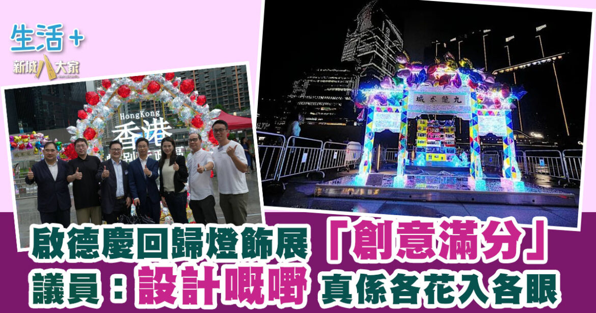 啟德慶回歸燈飾展「創意滿分」 議員：設計嘅嘢 真係各花入各眼