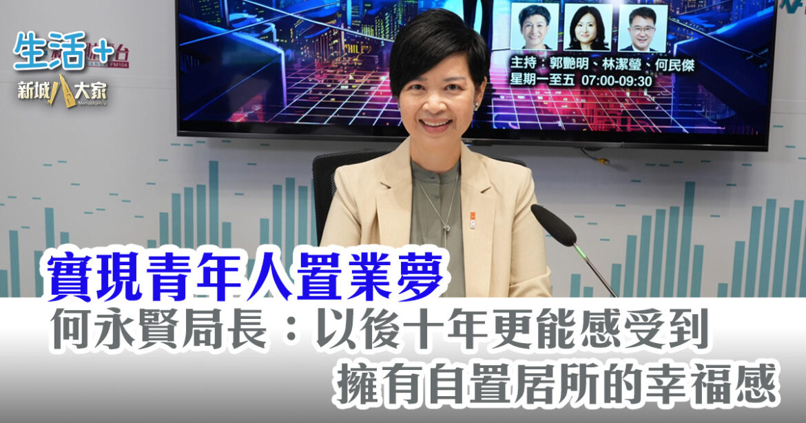 何永賢局長：以後十年巿民更能感受到擁有自置居所的幸福感