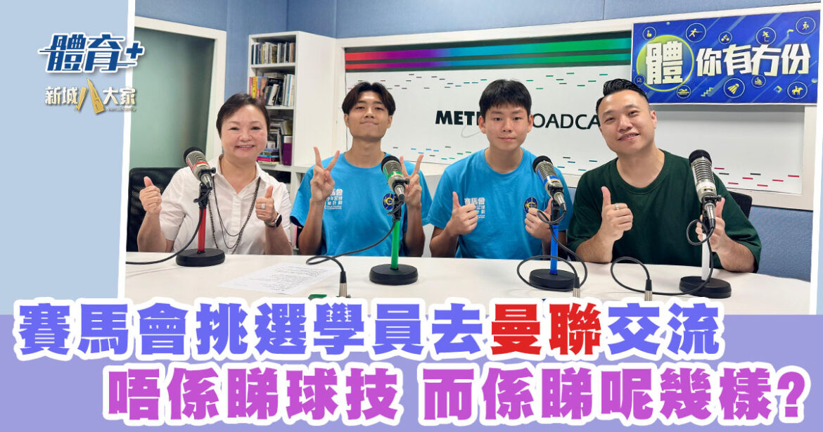 賽馬會挑選學員去曼聯交流 唔係睇球技 而係睇呢幾樣？