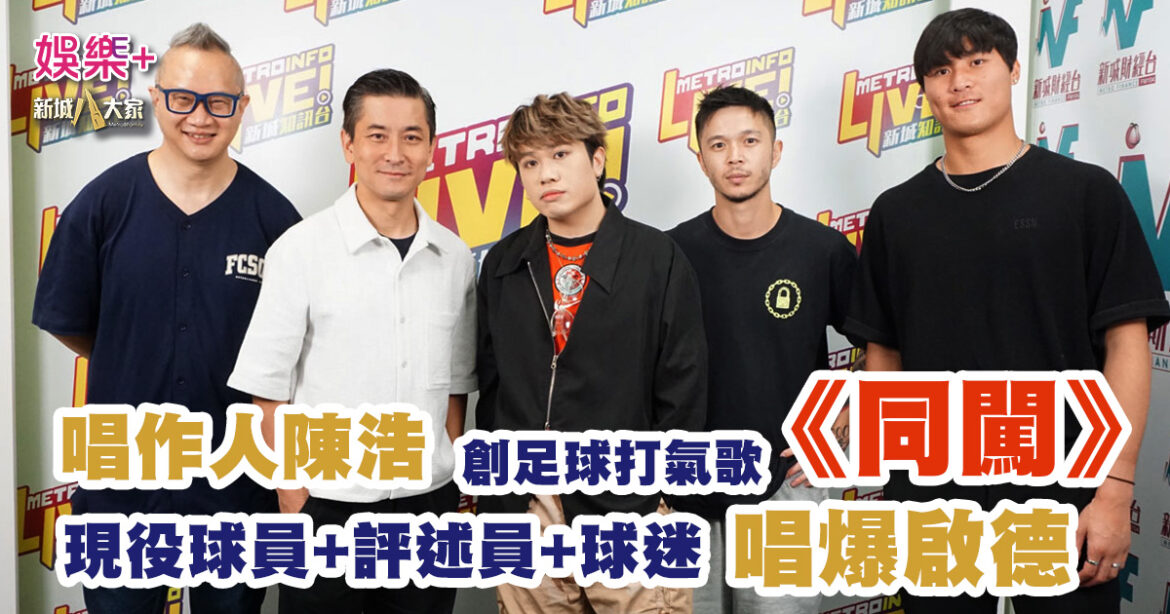 唱作歌手陳浩自創全新足球打氣歌《同闖》 因港隊對印度球賽瞬間爆紅