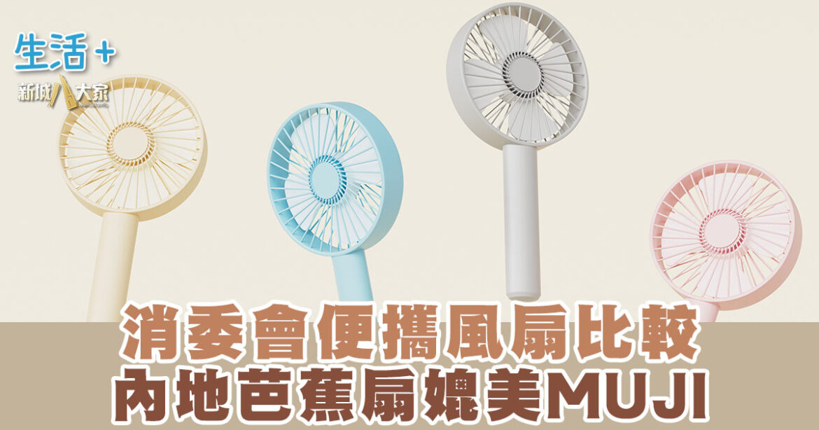 必睇！消委會便攜風扇比較 內地芭蕉扇媲美MUJI 一款樣本充電時過熱