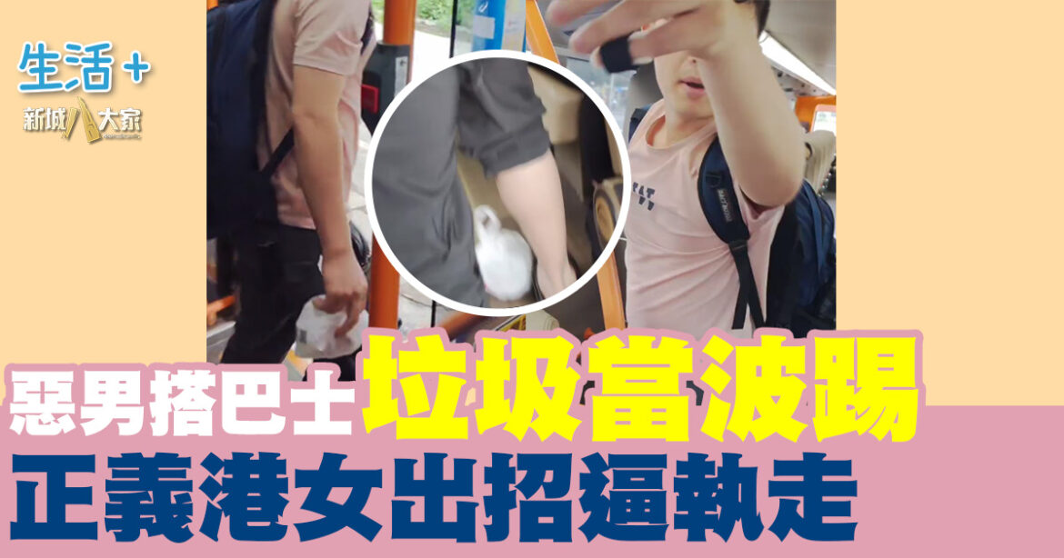 惡男搭巴士垃圾當波踢 遇正義港女出招逼執走