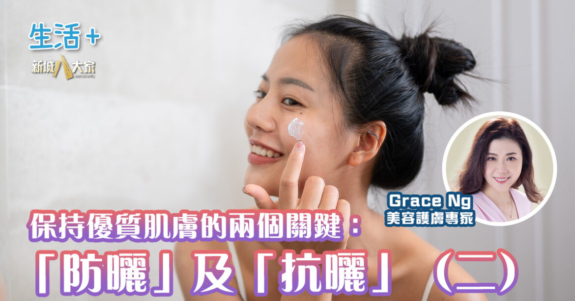 保持優質肌膚的兩個關鍵：「防曬」及「抗曬」（二）｜美肌教主