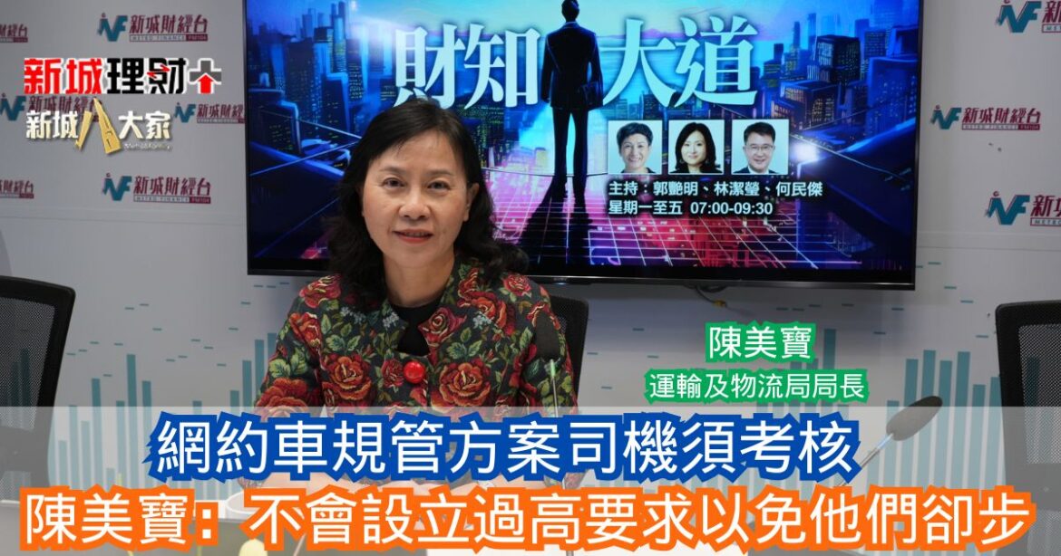 財知大道|網約車規管方案司機須考核 陳美寶：不會設立過高要求以免他們卻步