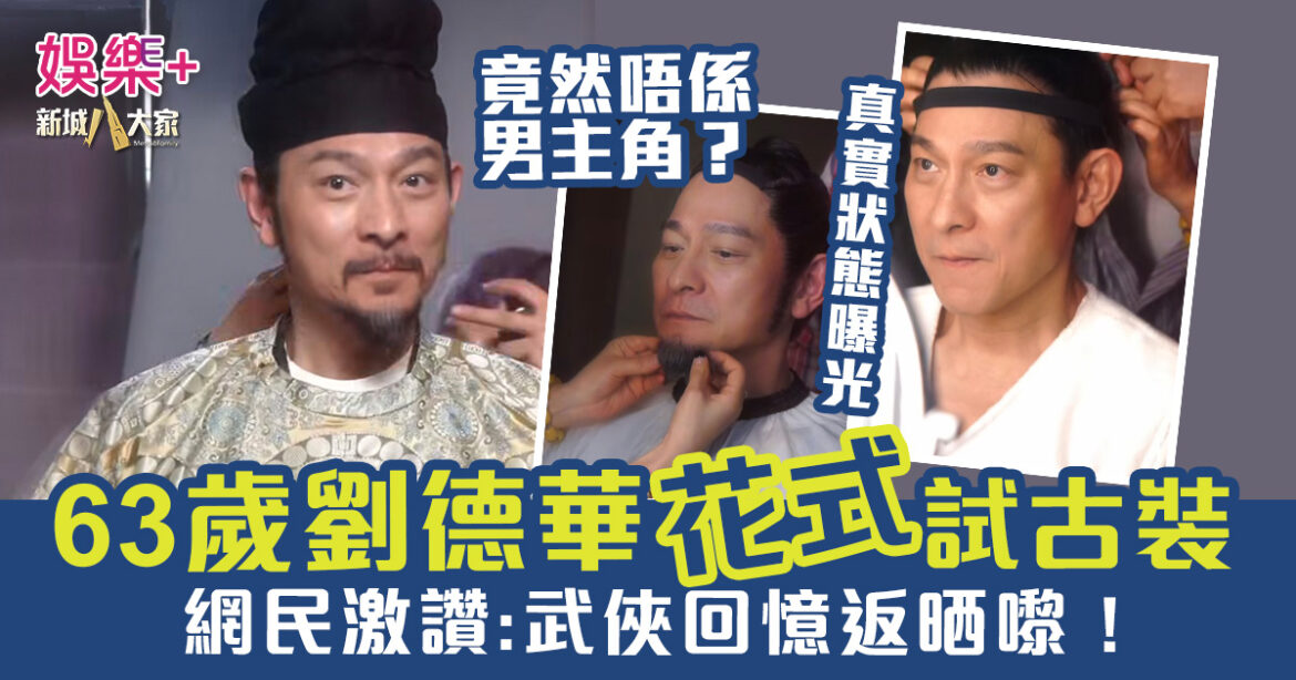 63歲劉德華花式試古裝 真實顏值狀態曝光 網民激讚：武俠回憶返晒嚟！