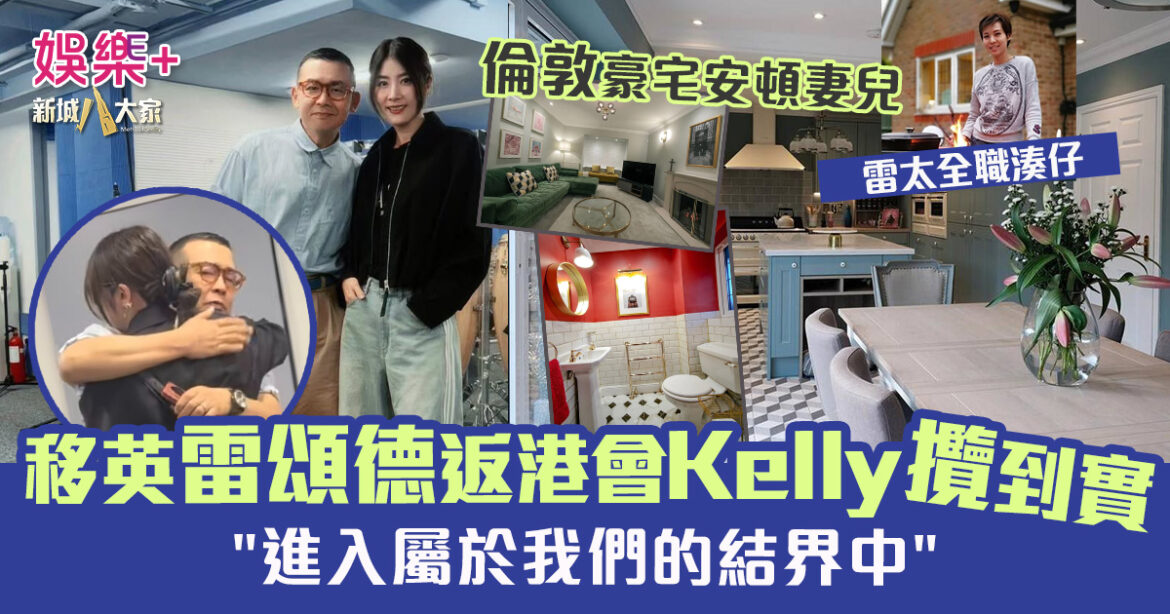 移英雷頌德返港會Kelly攬到實 擔任演唱會音樂總監 倫敦豪宅安頓妻兒