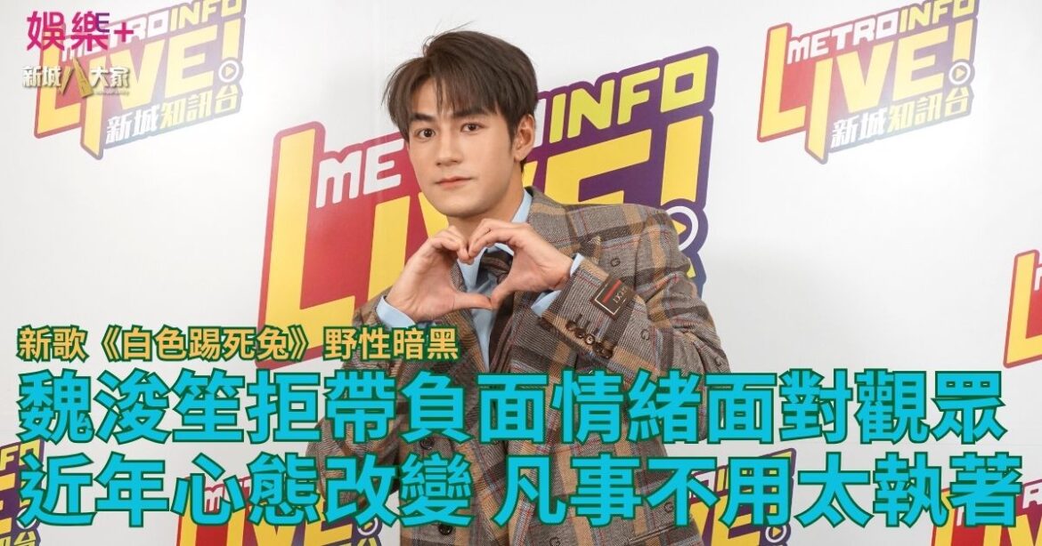 魏浚笙拒帶負面情緒面對觀眾 近年心態改變 凡事不用太執著