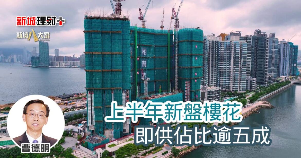 上半年新盤樓花即供佔比逾五成