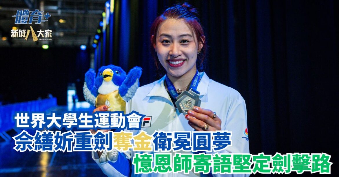 世界大學生運動會|佘繕妡重劍奪金衛冕圓夢 憶恩師寄語堅定劍擊路