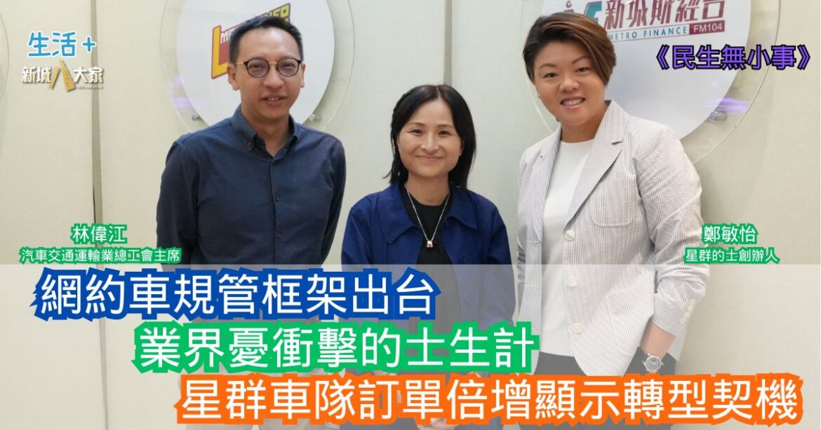 民生無小事|網約車規管框架出台 業界憂衝擊的士生計 星群車隊訂單倍增顯轉型契機