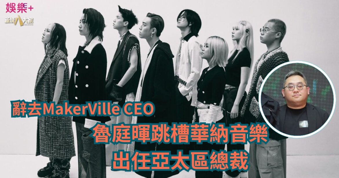 辭去MakerVille CEO|魯庭暉跳槽華納音樂 出任亞太區總裁