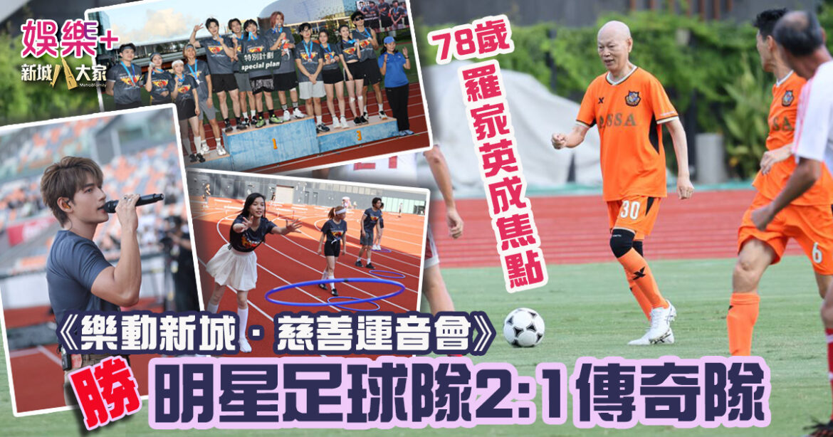 樂動新城．慈善運音會｜明星足球隊2:1勝傳奇隊 78歲羅家英成焦點