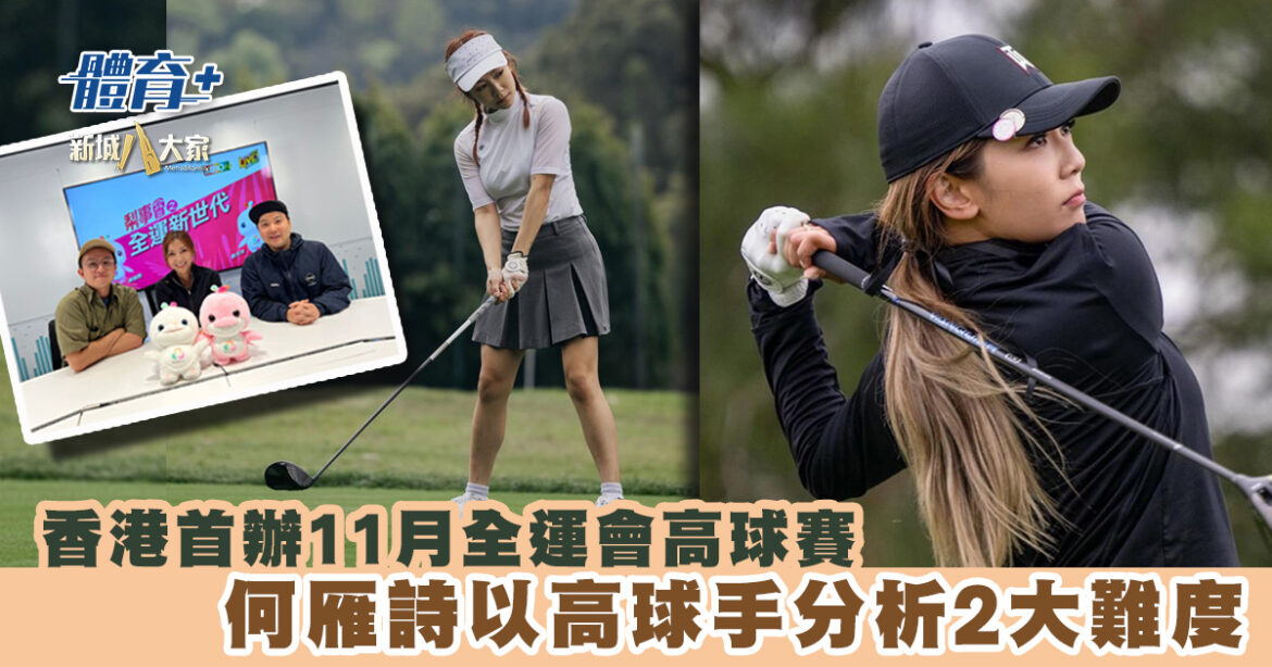 香港首辦11月全運會高球賽  何雁詩以高球手身份分析2大難度