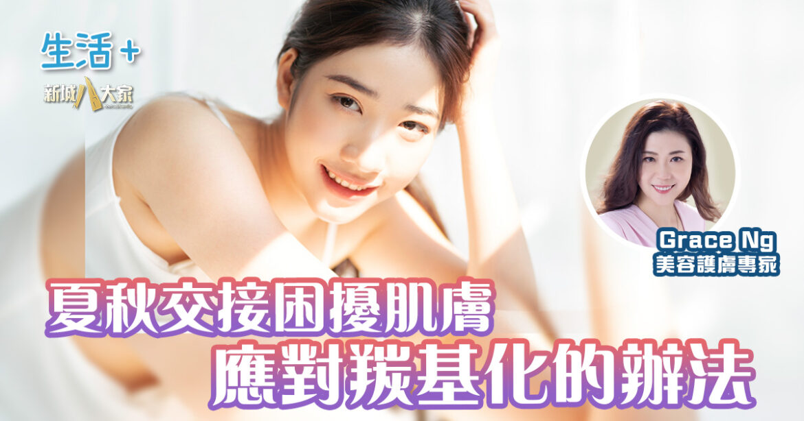 夏秋交接困擾肌膚  應對羰基化的辦法｜鑽石美肌