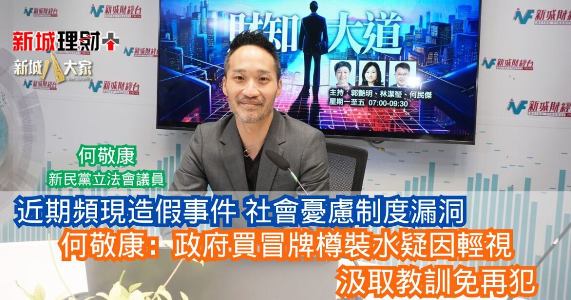 財知大道|近期頻現造假事件 社會憂慮制度漏洞 何敬康：政府買冒牌樽裝水疑因輕視 汲取教訓免再犯