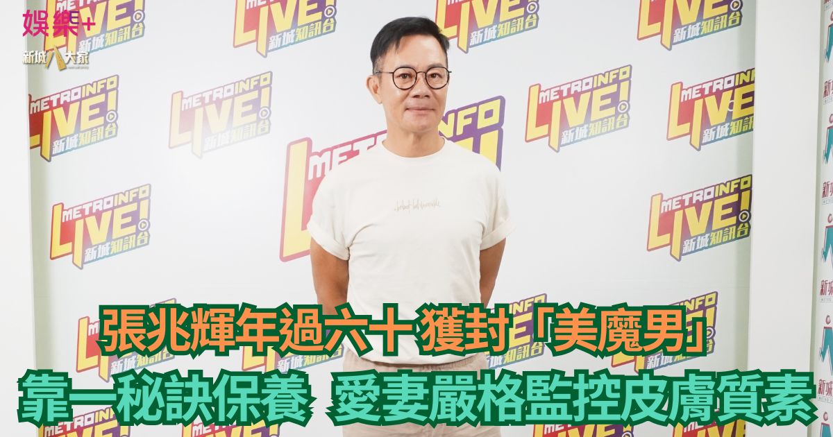 張兆輝年過六十獲封「美魔男」靠一秘訣保養 愛妻嚴格監控皮膚質素 a1