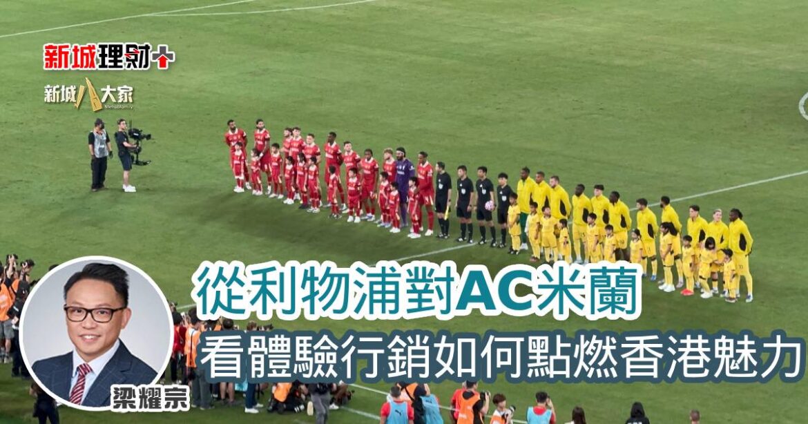 從利物浦對AC米蘭 看體驗行銷如何點燃香港魅力