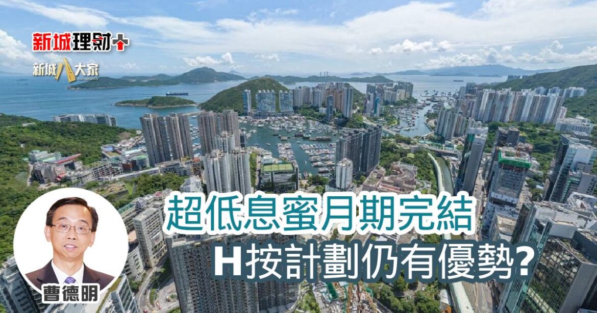 超低息蜜月期完結 H按計劃仍有優勢？