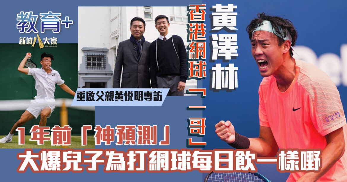 香港網球「一哥」黃澤林父親專訪  黃悅明1年前「神預測」 大爆兒子為打網球每日飲一樣嘢