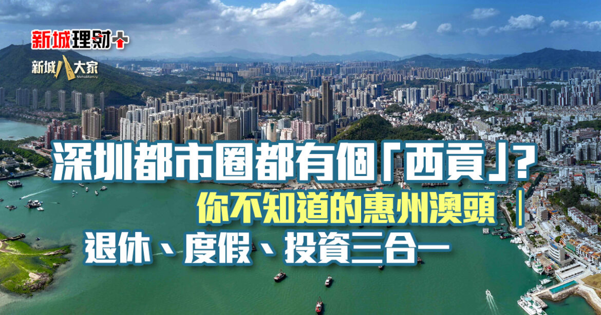 深圳都市圈都有個「西貢」？你不知道的惠州澳頭 ｜退休、度假、投資三合一