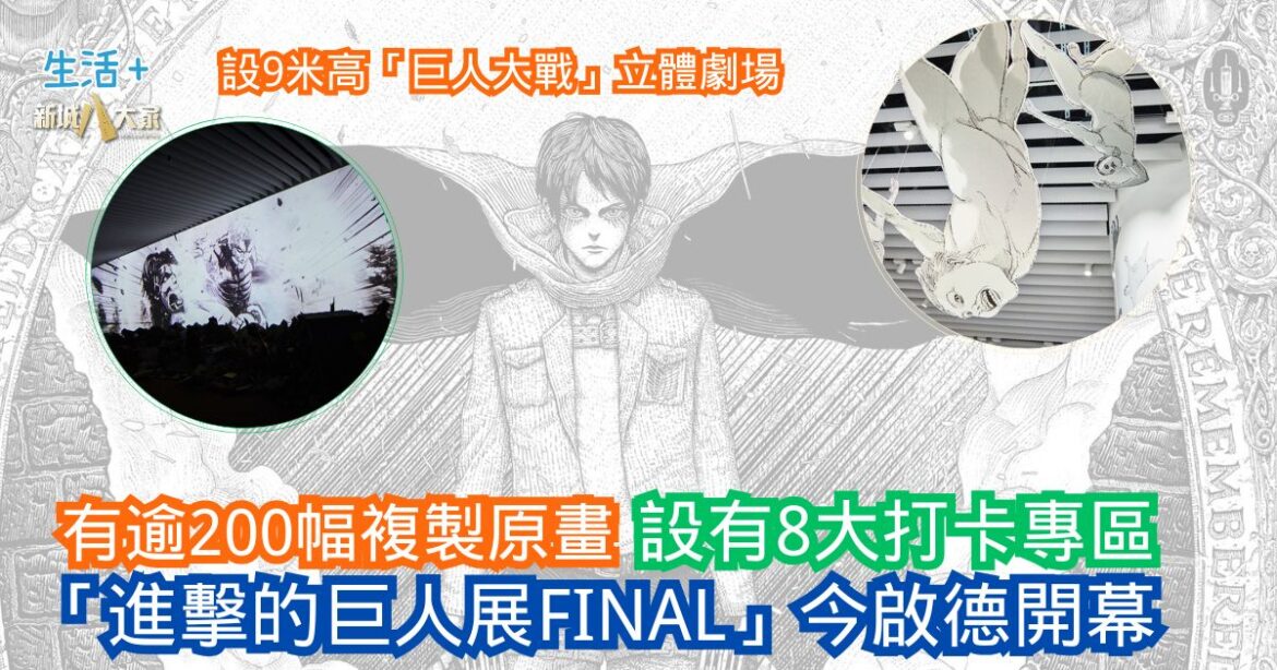 「進擊的巨人展FINAL」今啟德開幕 設有8大專區 有逾200幅複製原畫及9米高「巨人大戰」立體劇場