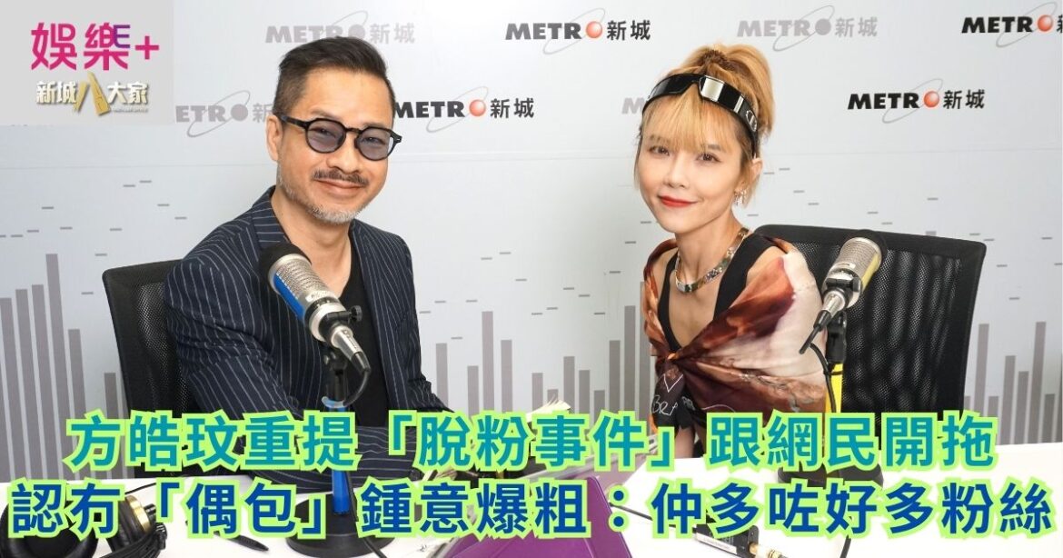 方皓玟重提「脫粉事件」跟網民開拖 認冇「偶包」鍾意爆粗：仲多咗好多粉絲