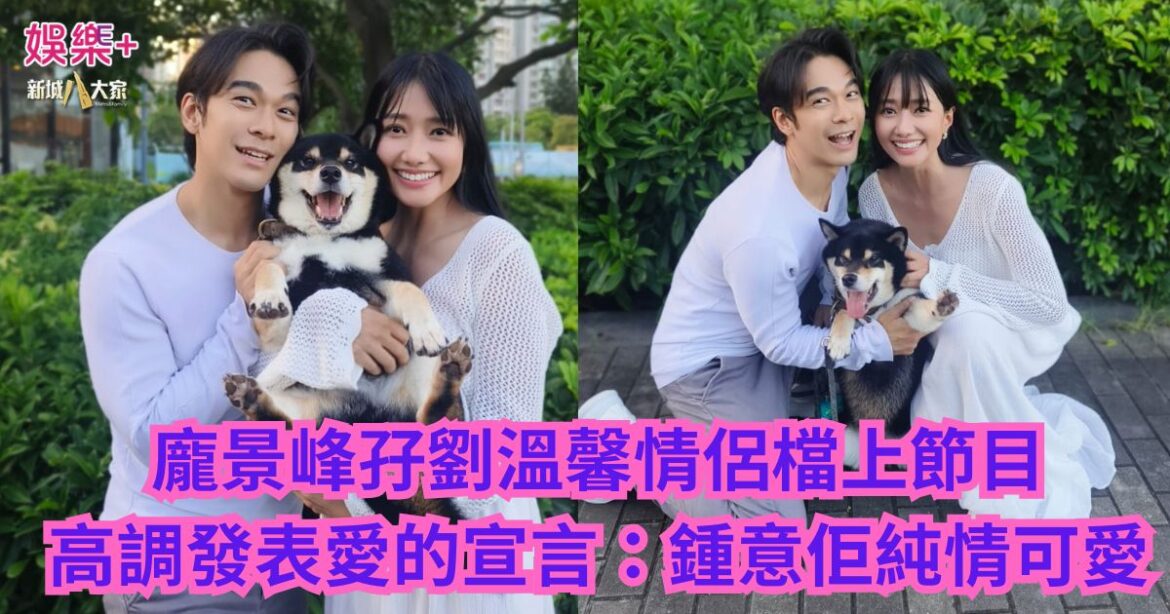 龐景峰孖劉溫馨情侶檔上節目 高調發表愛的宣言：鍾意佢純情可愛