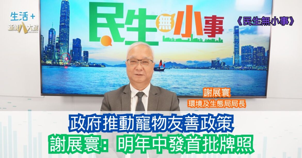 民生無小事|當局推動寵物友善政策 謝展寰：明年中發首批牌照