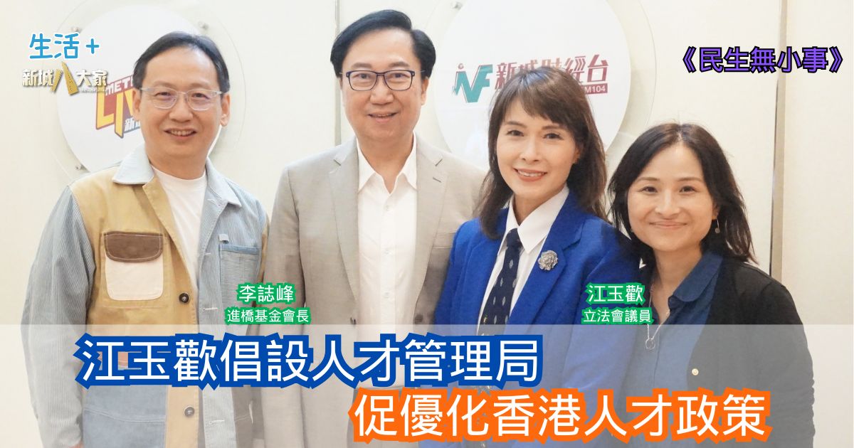 民生無小事|江玉歡倡設人才管理局 促優化香港人才政策 20251102