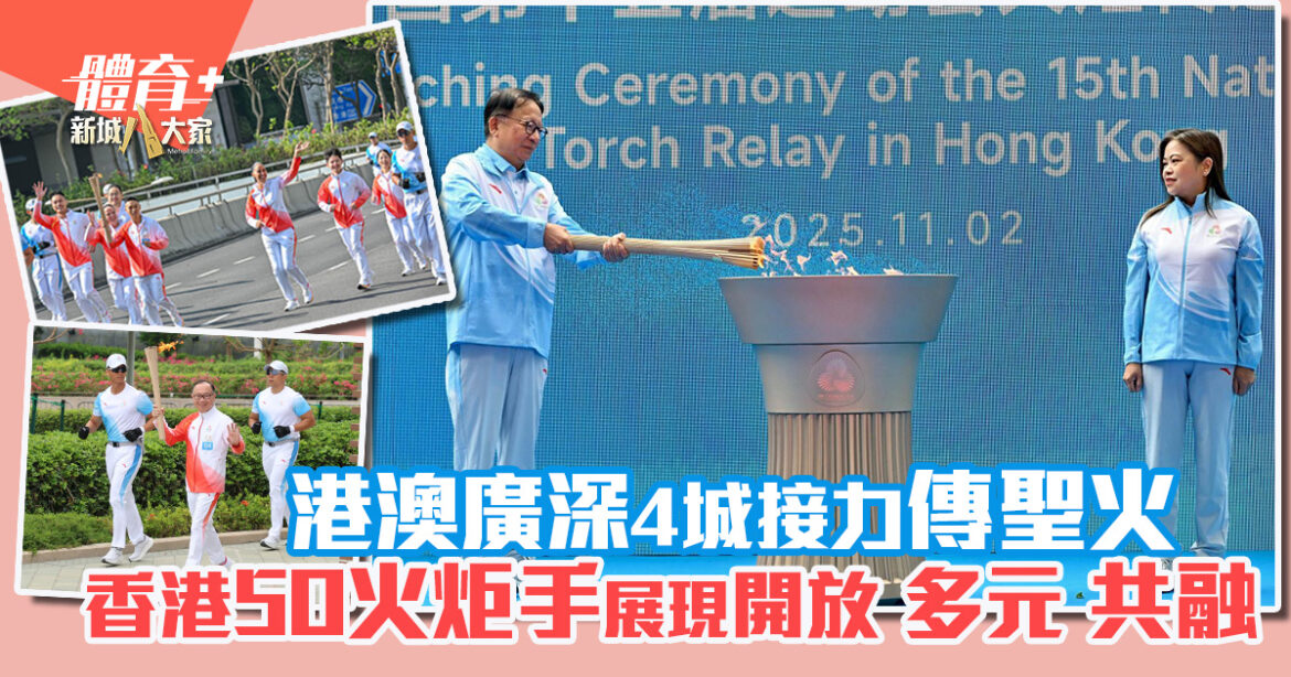 十五運會｜港澳廣深4城接力傳聖火 香港50火炬手展現開放 多元 共融