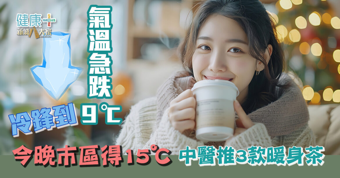 冷鋒到｜氣溫急跌9℃ 今晚巿區得15℃  中醫推介3款易整暖身茶