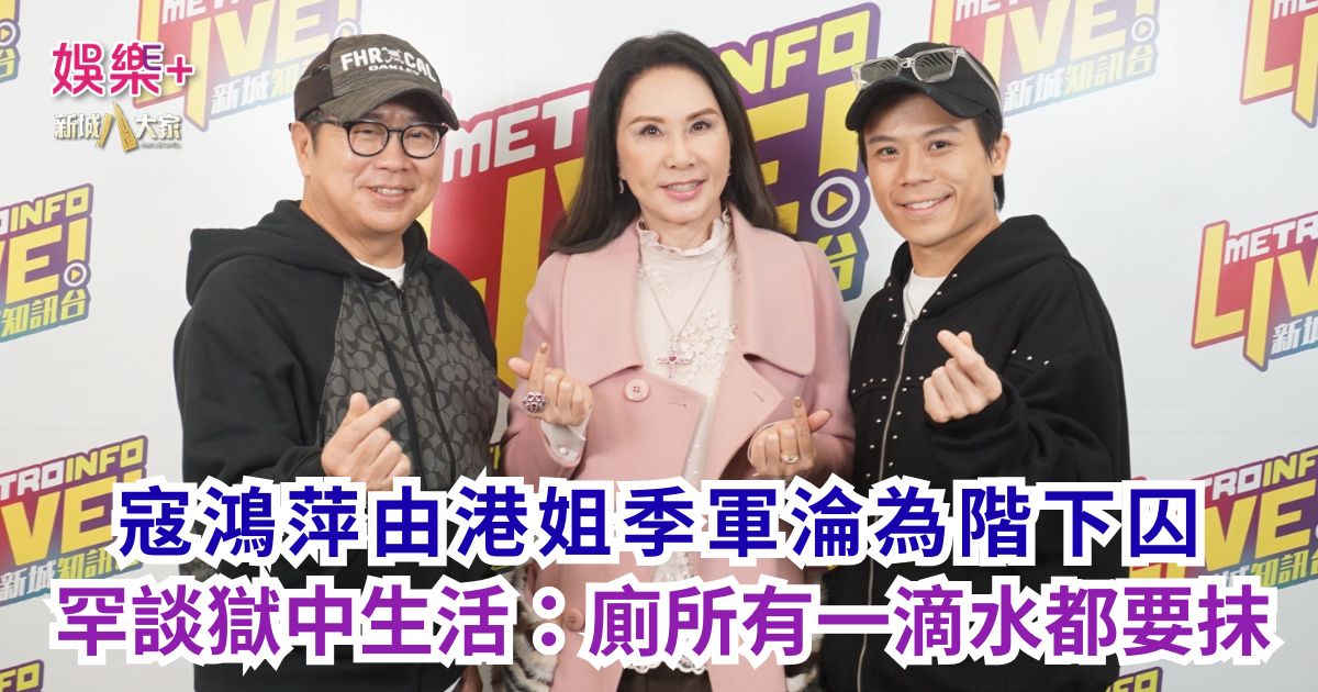 《Ben同Benson『Chur』到行》|寇鴻萍由港姐季軍淪為階下囚 罕談獄中生活:廁所有一滴水都要抹 a2